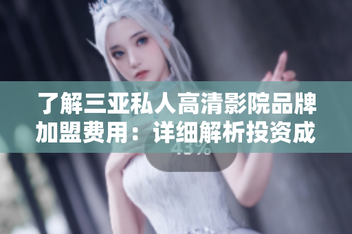 了解三亚私人高清影院品牌加盟费用：详细解析投资成本及利润预估