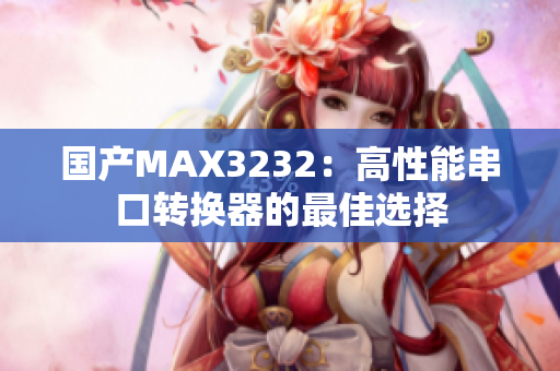 国产MAX3232：高性能串口转换器的最佳选择