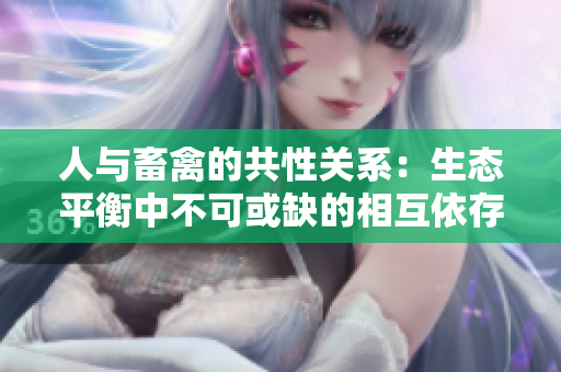 人与畜禽的共性关系：生态平衡中不可或缺的相互依存