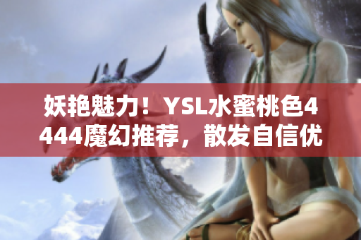 妖艳魅力！YSL水蜜桃色4444魔幻推荐，散发自信优雅