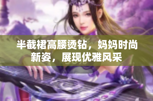 半截裙高腰烫钻，妈妈时尚新姿，展现优雅风采