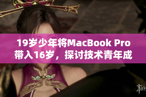 19岁少年将MacBook Pro带入16岁，探讨技术青年成长之路