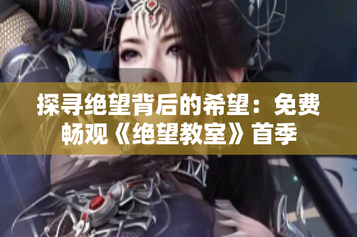 探寻绝望背后的希望：免费畅观《绝望教室》首季