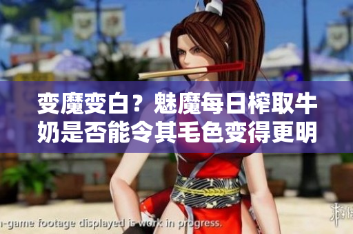 变魔变白？魅魔每日榨取牛奶是否能令其毛色变得更明亮？