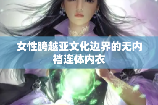 女性跨越亚文化边界的无内裆连体内衣