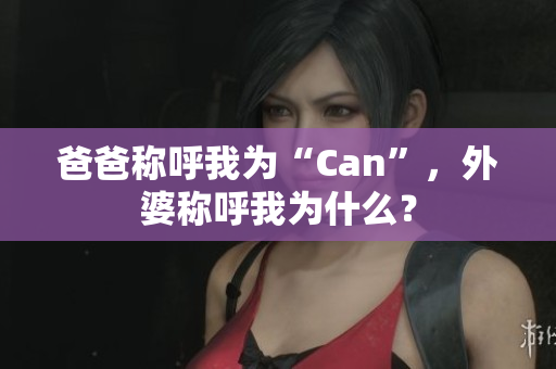 爸爸称呼我为“Can”，外婆称呼我为什么？