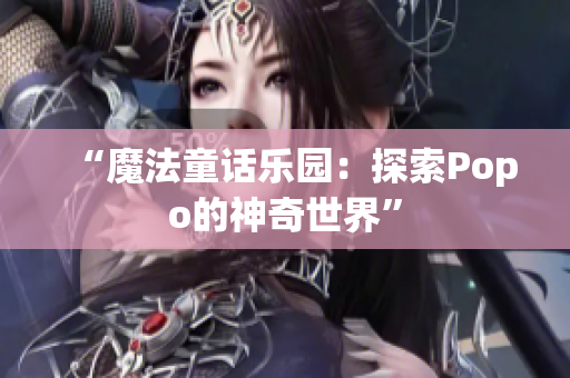 “魔法童话乐园：探索Popo的神奇世界”