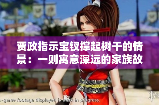 贾政指示宝钗撑起树干的情景：一则寓意深远的家族故事