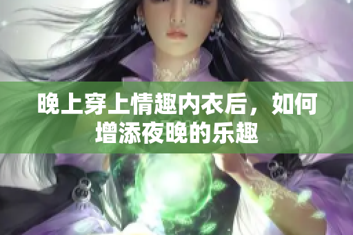 晚上穿上情趣内衣后，如何增添夜晚的乐趣