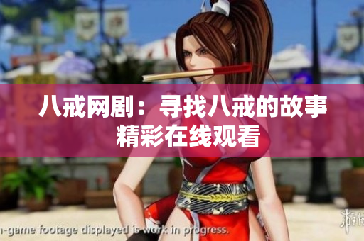 八戒网剧：寻找八戒的故事  精彩在线观看