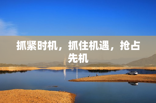 抓紧时机，抓住机遇，抢占先机