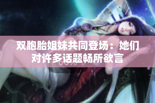 双胞胎姐妹共同登场：她们对许多话题畅所欲言