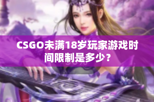 CSGO未满18岁玩家游戏时间限制是多少？