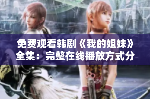 免费观看韩剧《我的姐妹》全集：完整在线播放方式分享