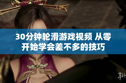 30分钟轮滑游戏视频 从零开始学会差不多的技巧