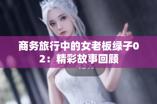 商务旅行中的女老板绿子02：精彩故事回顾