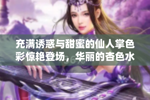 充满诱惑与甜蜜的仙人掌色彩惊艳登场，华丽的杏色水蜜桃完美出镜