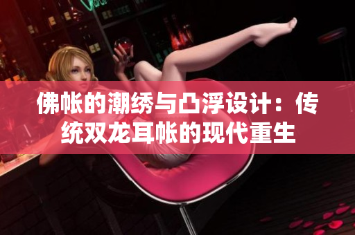 佛帐的潮绣与凸浮设计：传统双龙耳帐的现代重生
