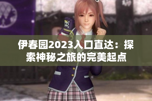 伊春园2023入口直达：探索神秘之旅的完美起点