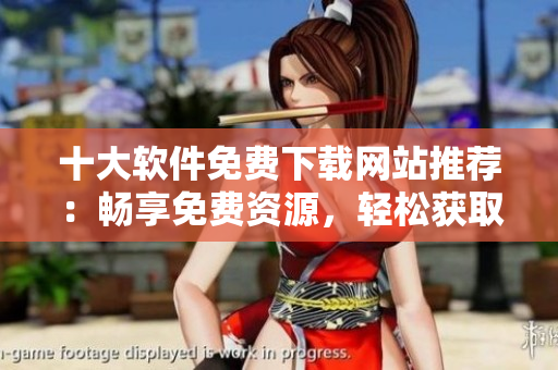 十大软件免费下载网站推荐：畅享免费资源，轻松获取所需软件