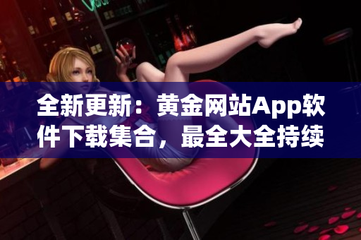 全新更新：黄金网站App软件下载集合，最全大全持续更新中