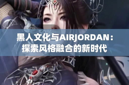 黑人文化与AIRJORDAN：探索风格融合的新时代