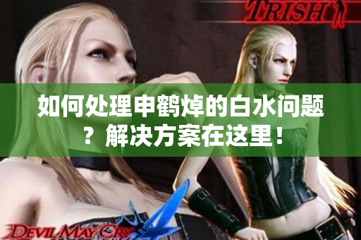 如何处理申鹤焯的白水问题？解决方案在这里！