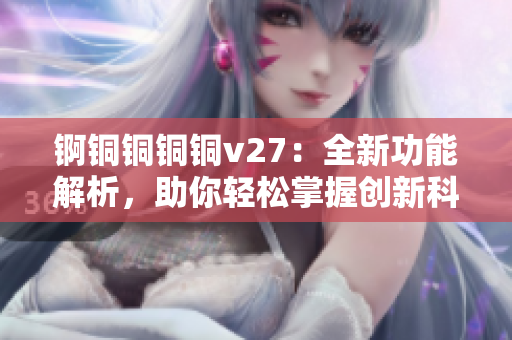锕铜铜铜铜v27：全新功能解析，助你轻松掌握创新科技