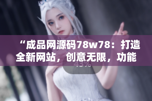 “成品网源码78w78：打造全新网站，创意无限，功能升级！”