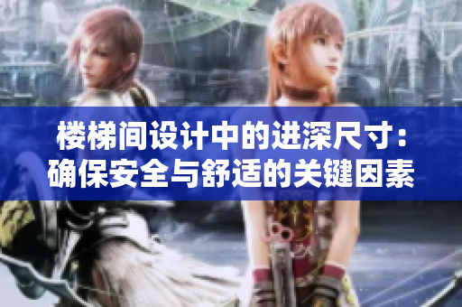 楼梯间设计中的进深尺寸：确保安全与舒适的关键因素