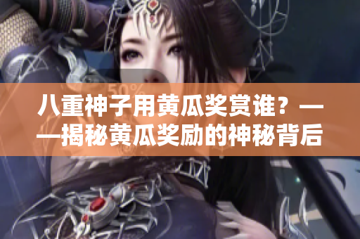 八重神子用黄瓜奖赏谁？——揭秘黄瓜奖励的神秘背后