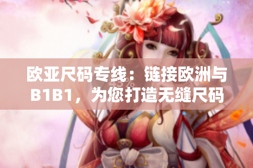 欧亚尺码专线：链接欧洲与B1B1，为您打造无缝尺码体验