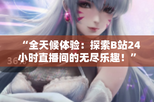 “全天候体验：探索B站24小时直播间的无尽乐趣！”