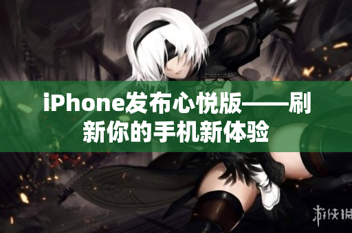 iPhone发布心悦版——刷新你的手机新体验