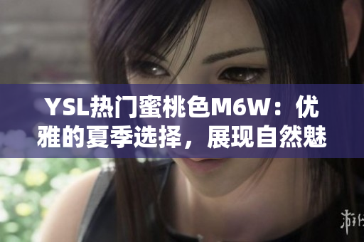 YSL热门蜜桃色M6W：优雅的夏季选择，展现自然魅力