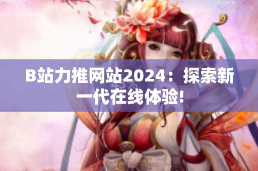 B站力推网站2024：探索新一代在线体验!