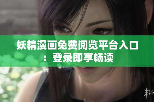 妖精漫画免费阅览平台入口：登录即享畅读