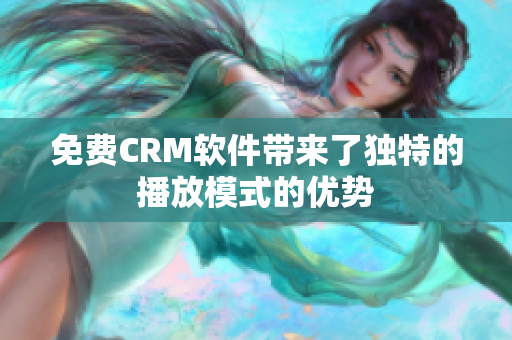 免费CRM软件带来了独特的播放模式的优势