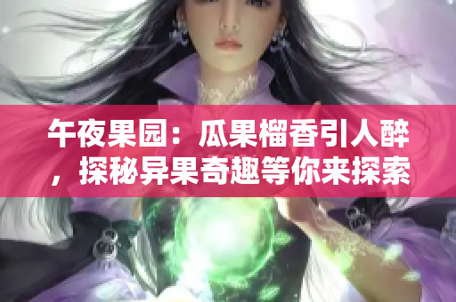 午夜果园：瓜果榴香引人醉，探秘异果奇趣等你来探索