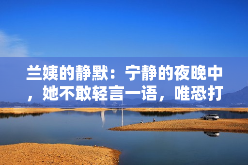 兰姨的静默：宁静的夜晚中，她不敢轻言一语，唯恐打扰了深眠的风