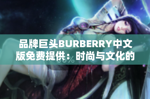 品牌巨头BURBERRY中文版免费提供：时尚与文化的完美交融