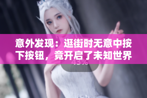 意外发现：逛街时无意中按下按钮，竟开启了未知世界的大门！