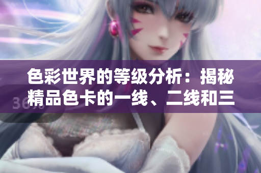 色彩世界的等级分析：揭秘精品色卡的一线、二线和三线之间的区别