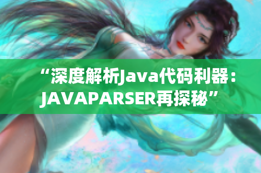“深度解析Java代码利器：JAVAPARSER再探秘”