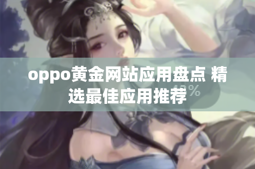 oppo黄金网站应用盘点 精选最佳应用推荐