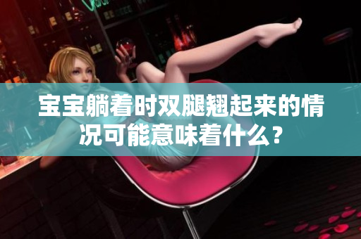宝宝躺着时双腿翘起来的情况可能意味着什么？