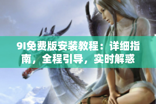 9I免费版安装教程：详细指南，全程引导，实时解惑