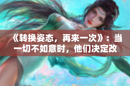 《转换姿态，再来一次》：当一切不如意时，他们决定改变策略重新开始。