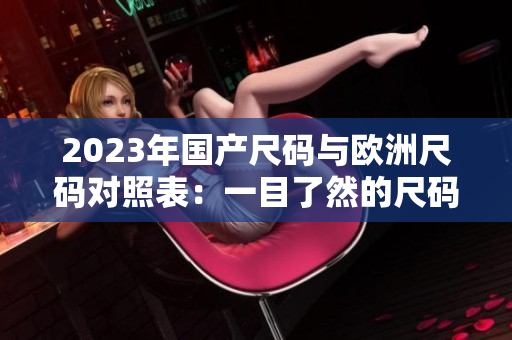 2023年国产尺码与欧洲尺码对照表：一目了然的尺码指南