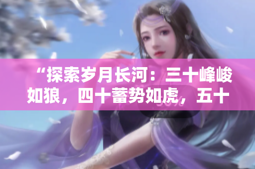 “探索岁月长河：三十峰峻如狼，四十蓄势如虎，五十展翅飞翔”